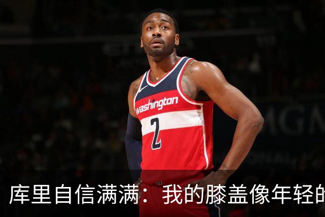 库里自信满满：我的膝盖像年轻的樱桃小丸子！